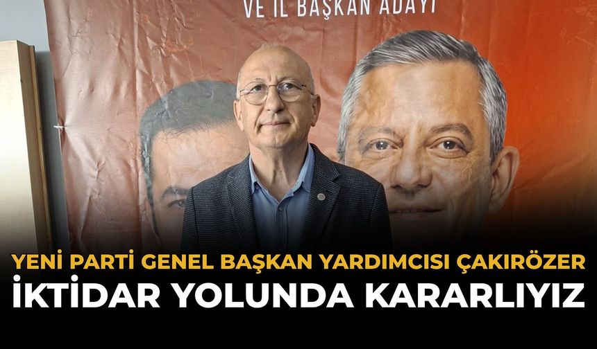 Yeni Parti Genel Başkan Yardımcısı Çakırözer: İktidar Yolunda Kararlıyız