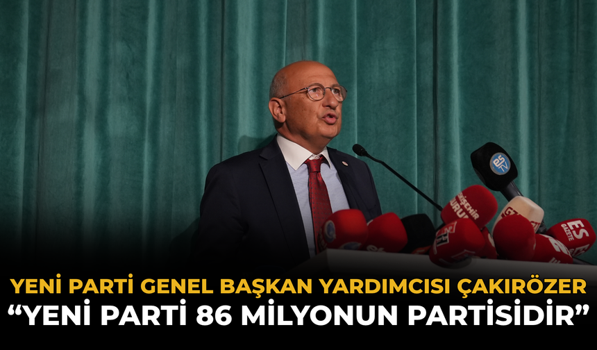 YENİ Parti Genel Başkan Yardımcısı Çakırözer: “YENİ Parti 86 Milyonun Partisidir”