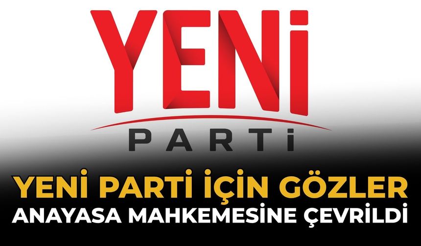 Yeni Parti İçin Gözler Anayasa Mahkemesine Çevrildi