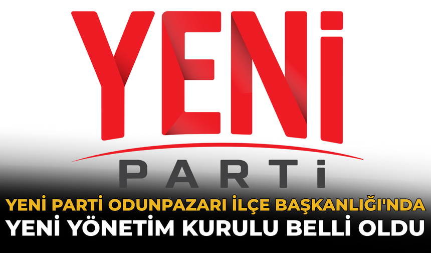 YENİ Parti Odunpazarı İlçe Başkanlığı'nda Yeni Yönetim Kurulu Belli Oldu