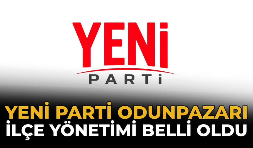 YENİ Parti Odunpazarı İlçe Yönetimi Belli Oldu