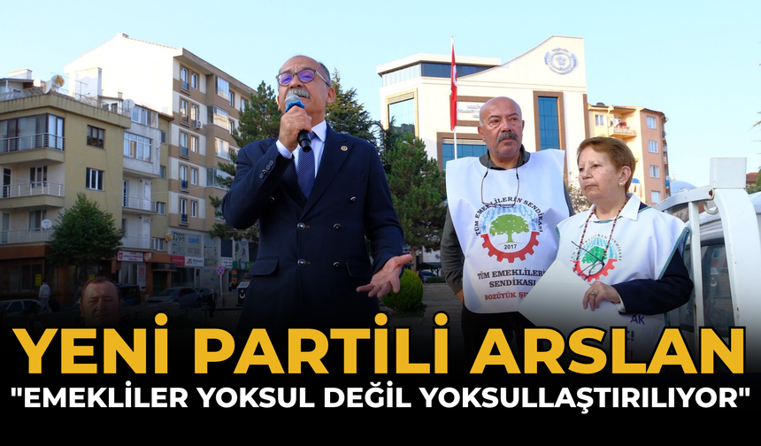 YENİ Partili Arslan: "Emekliler Yoksul Değil Yoksullaştırılıyor"