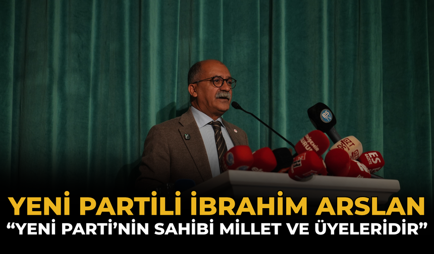 YENİ Partili İbrahim Arslan: “YENİ Parti’nin Sahibi Millet Ve Üyeleridir”