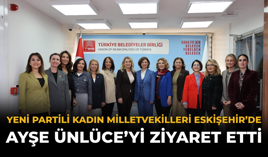 YENİ Partili Kadın Milletvekilleri Eskişehir’de Ayşe Ünlüce’yi Ziyaret Etti