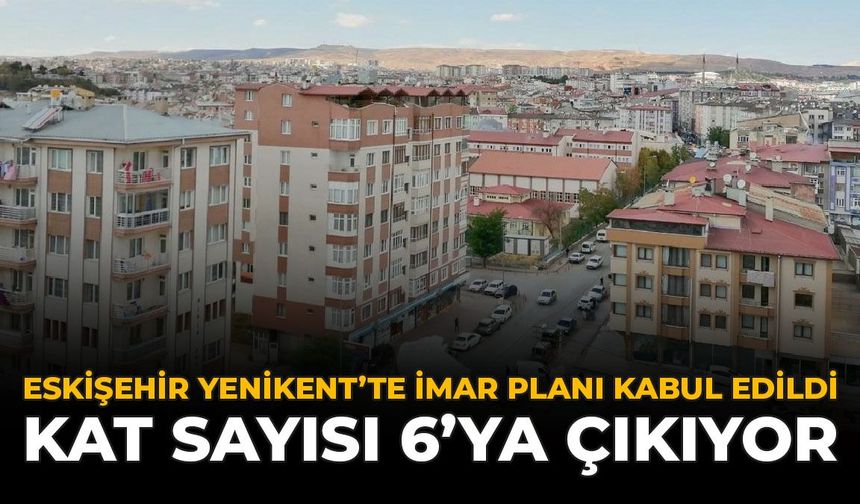 Eskişehir Yenikent'te İmar Planı Kabul Edildi: Kat Sayısı 6'ya Çıkıyor