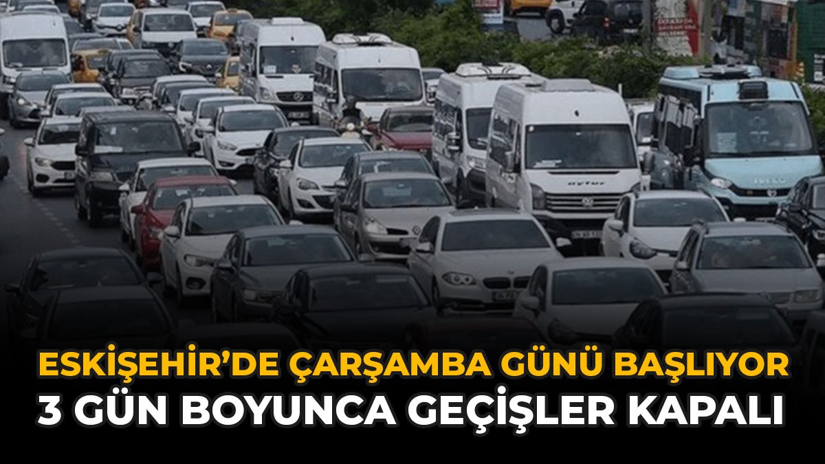 Eskişehir'de Çarşamba Günü Başlıyor: 3 Gün Boyunca Geçişler Kapalı