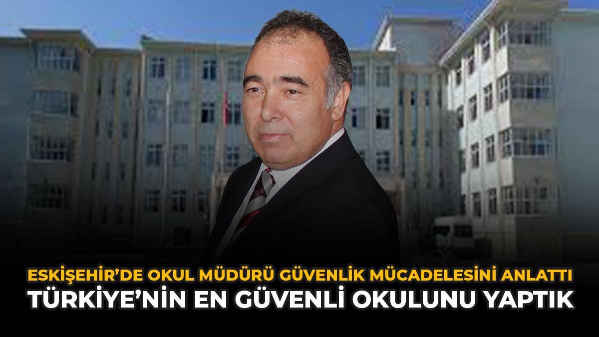 Eskişehir'de Okul Müdürü Güvenlik Mücadelesini Anlattı: "Türkiye'nin En Güvenli Okulunu Yaptık"