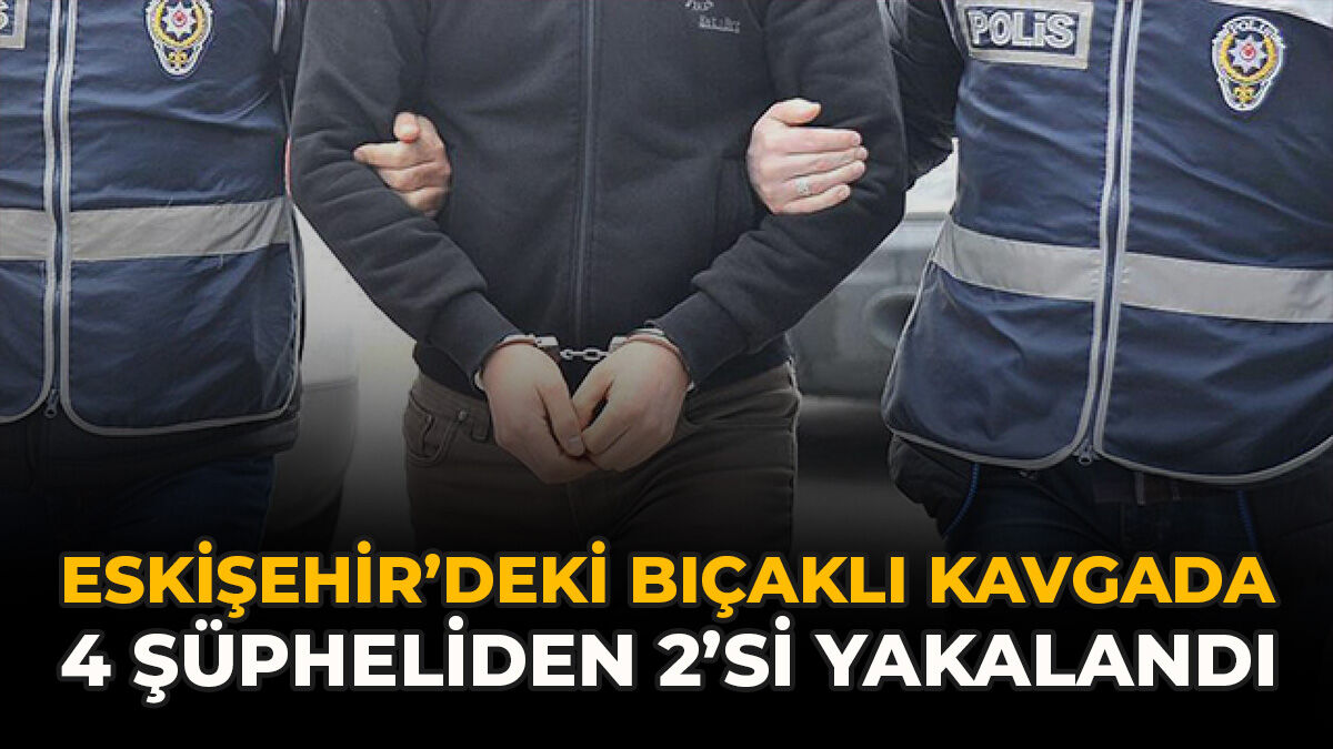 Eskişehir’deki Bıçaklı Kavgada 4 Şüpheliden 2’si Yakalandı
