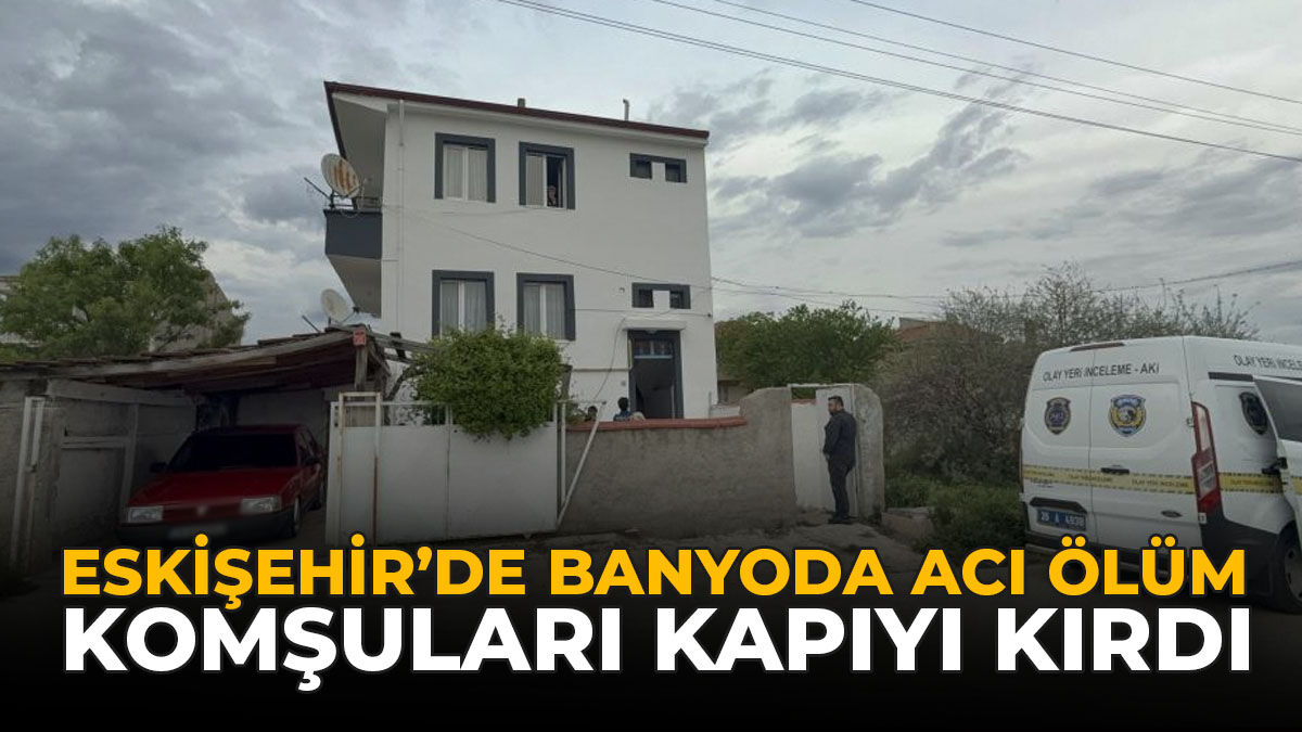 Eskişehir’de Banyoda Acı Ölüm: Komşuları Kapıyı Kırdı