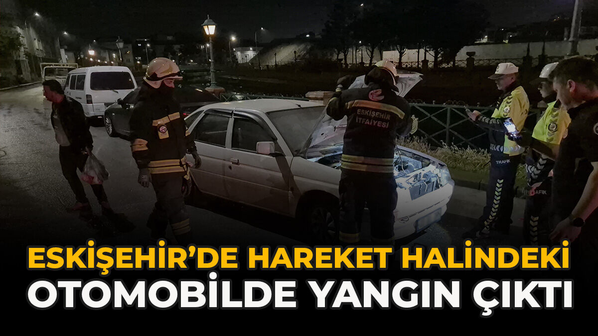 Eskişehir’de Hareket Halindeki Otomobilde Yangın Çıktı