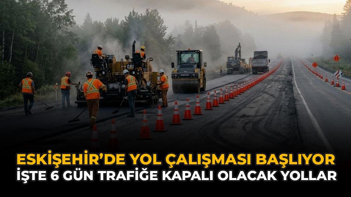 Eskişehir'de Yol Çalışması Başlıyor: İşte 6 Gün Trafiğe Kapalı Olacak Yollar