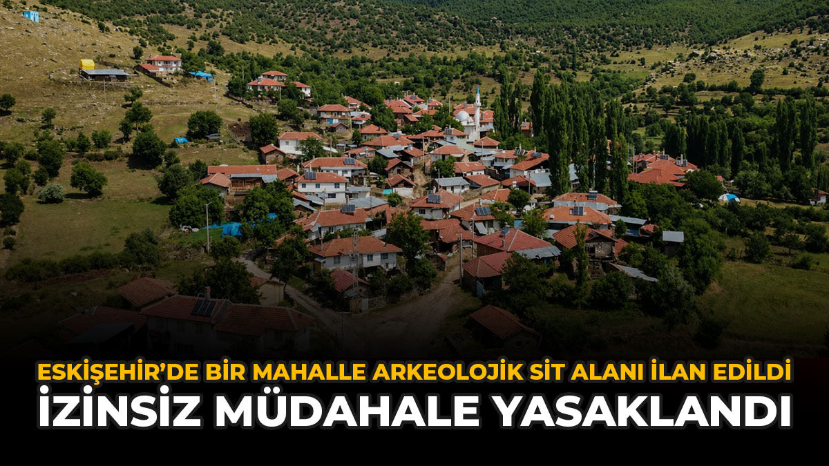 Eskişehir'de Bir Mahalle Sit Alanı İlan Edildi: İzinsiz Müdahale Yasaklandı