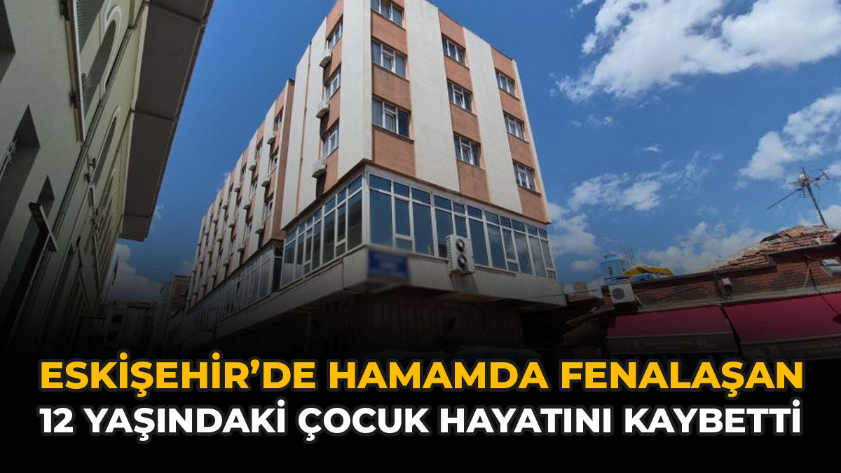 Eskişehir’de Hamamda Fenalaşan 12 Yaşındaki Çocuk Hayatını Kaybetti