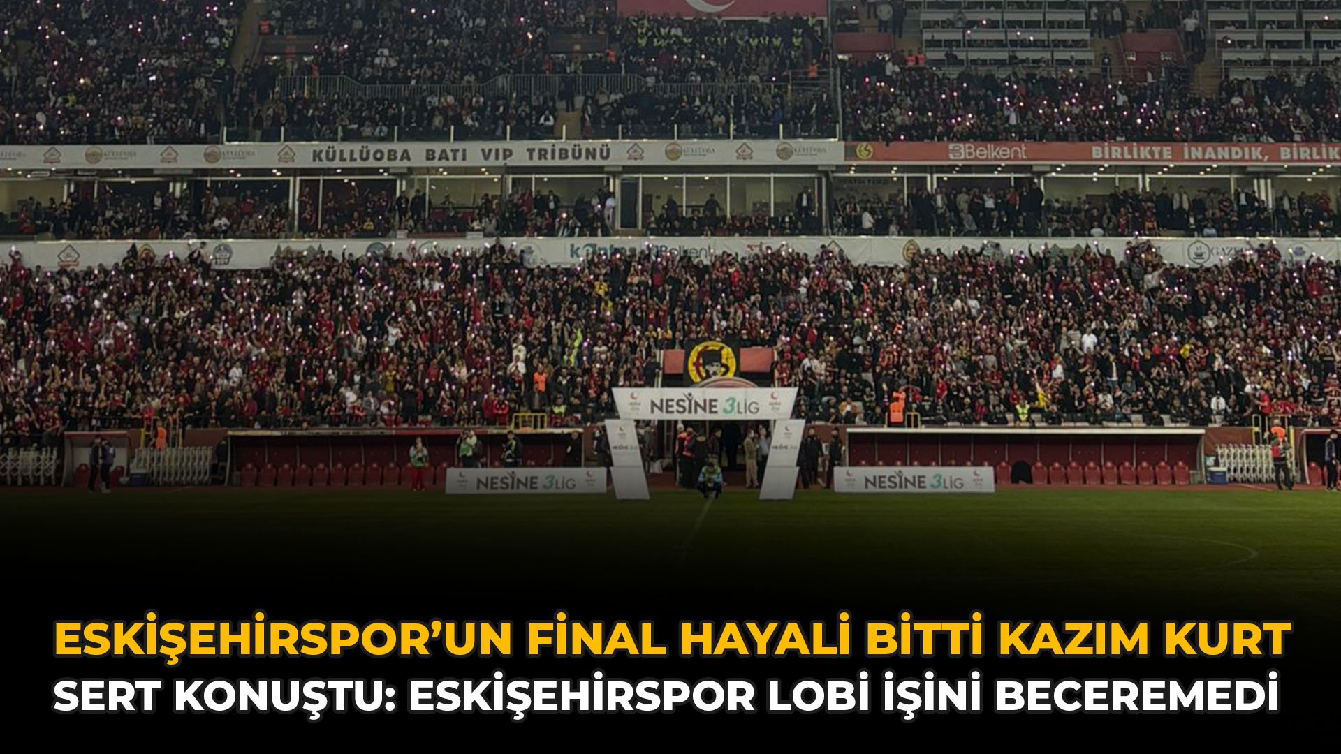 Eskişehirspor’un Final Hayali Bitti Kazım Kurt Sert Konuştu: Eskişehirspor Lobi İşini Beceremedi