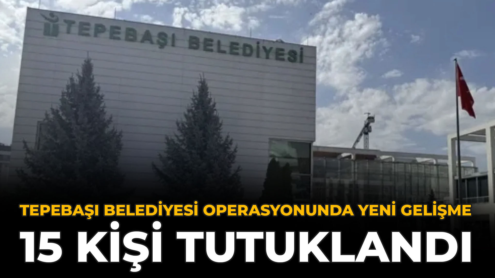 Tepebaşı Belediyesi Operasyonunda Yeni Gelişme: 15 Kişi Tutuklandı