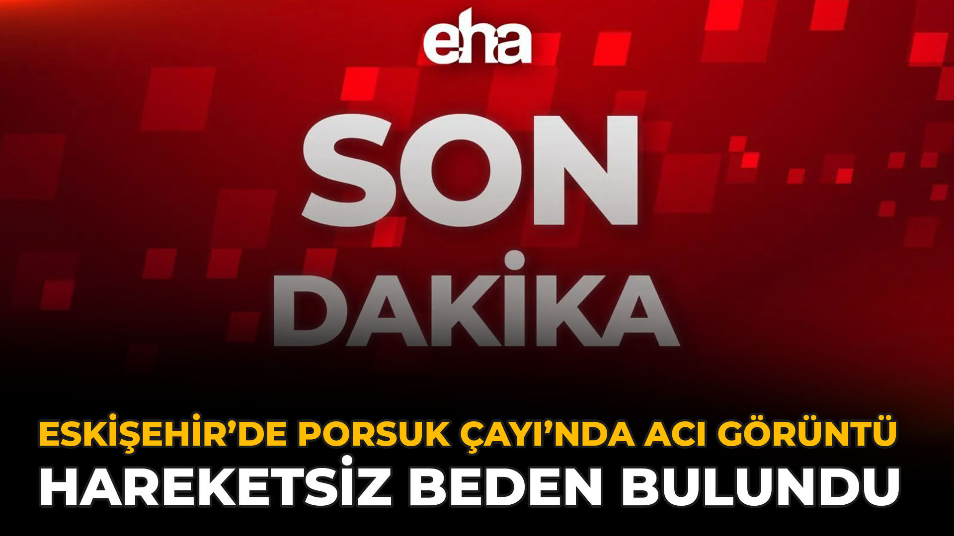 Eskişehir’de Porsuk Çayı’nda Acı Görüntü: Hareketsiz Beden Bulundu