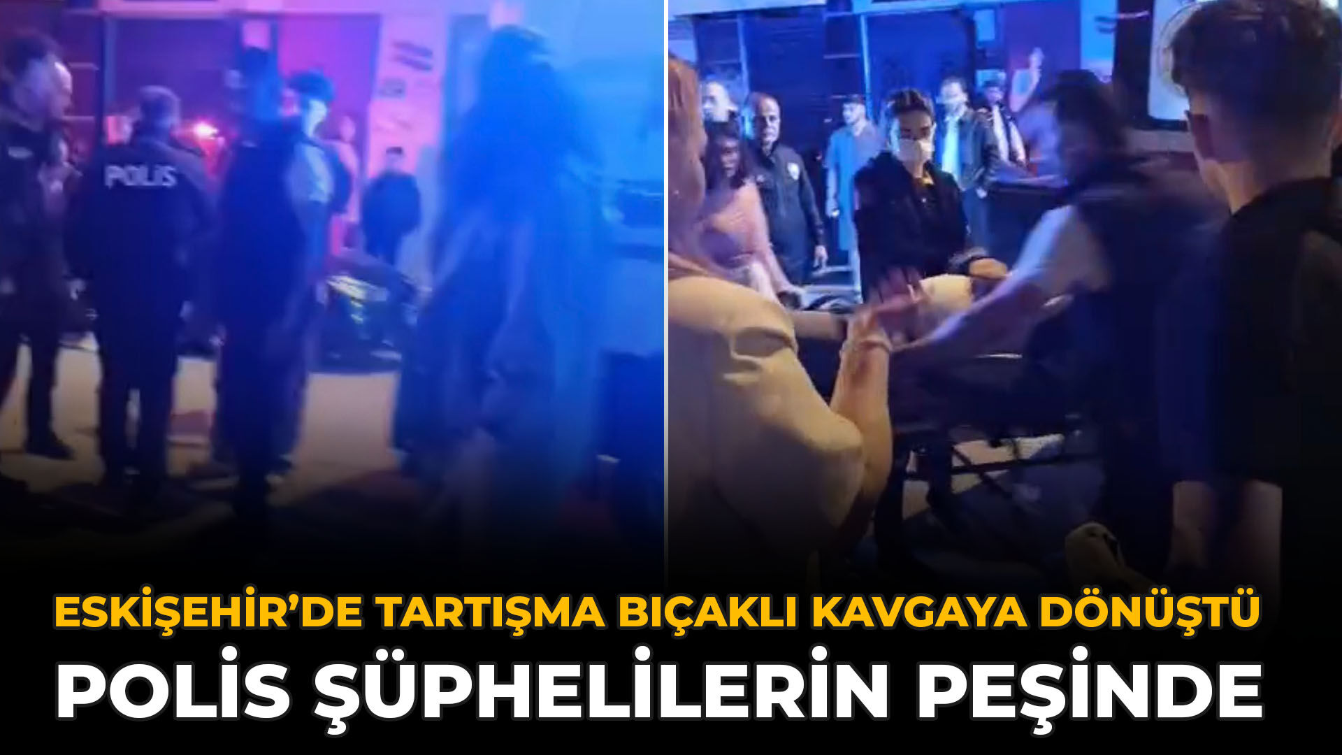Eskişehir’de Tartışma Bıçaklı Kavgaya Dönüştü: Polis Şüphelilerin Peşinde