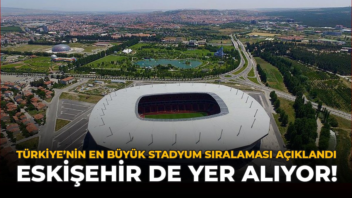 Türkiye'nin En Büyük Stadyum Sıralaması Açıklandı: Eskişehir de Yer Alıyor!