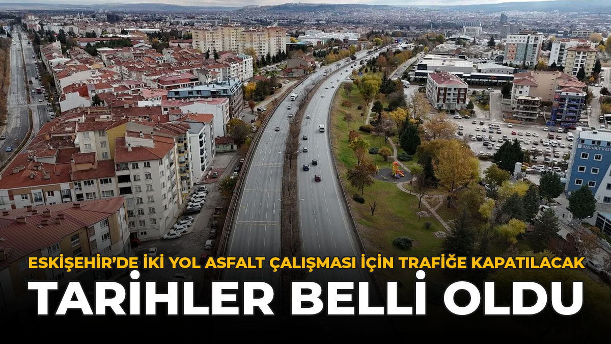Eskişehir'de İki Yol Asfalt Çalışması İçin Trafiğe Kapatılacak: Tarihler Belli Oldu