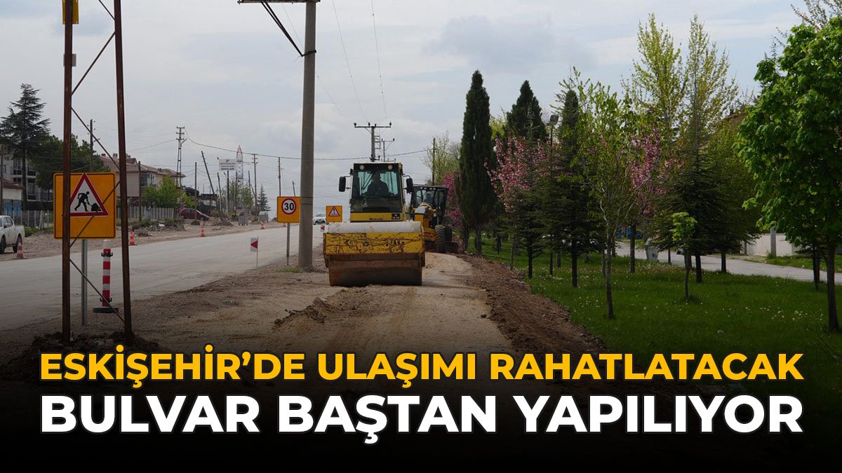 Eskişehir’de Ulaşımı Rahatlatacak Bulvar Baştan Yapılıyor!