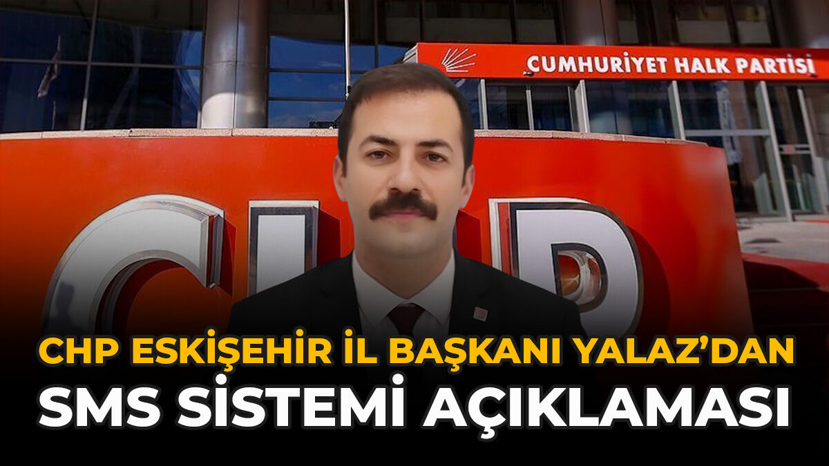 CHP Eskişehir İl Başkanı Yalaz’dan SMS Sistemi Açıklaması