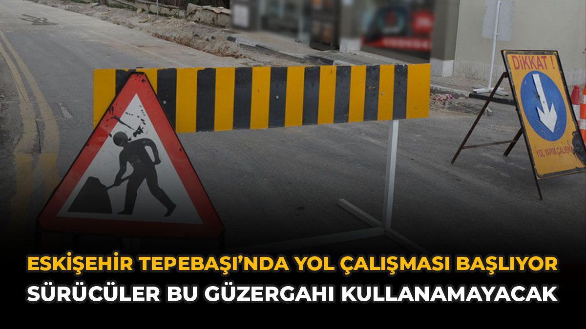 Eskişehir Tepebaşı'nda Yol Çalışması Başlıyor: Bu Yol Kullanılmayacak