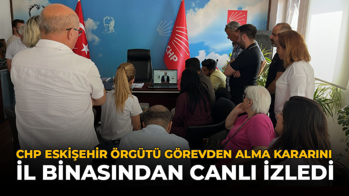 CHP Eskişehir Örgütü Görevden Alma Kararını İl Binasından Canlı İzledi