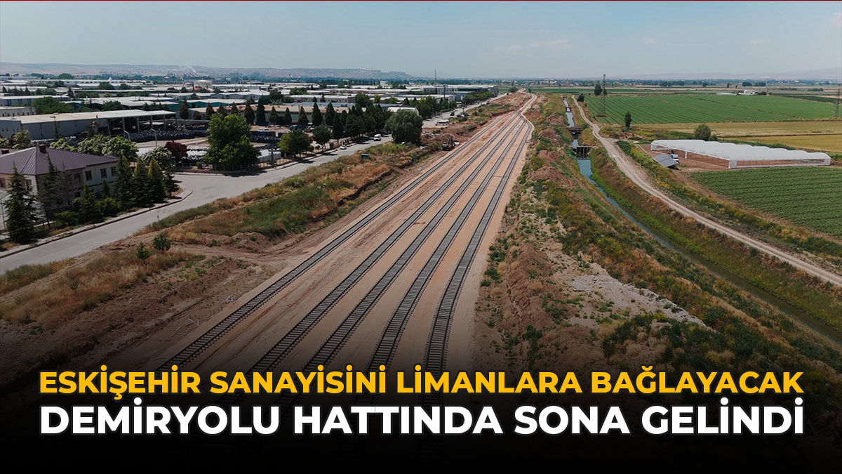 Eskişehir Sanayisini Limanlara Bağlayacak Demiryolu Hattında Sona Gelindi