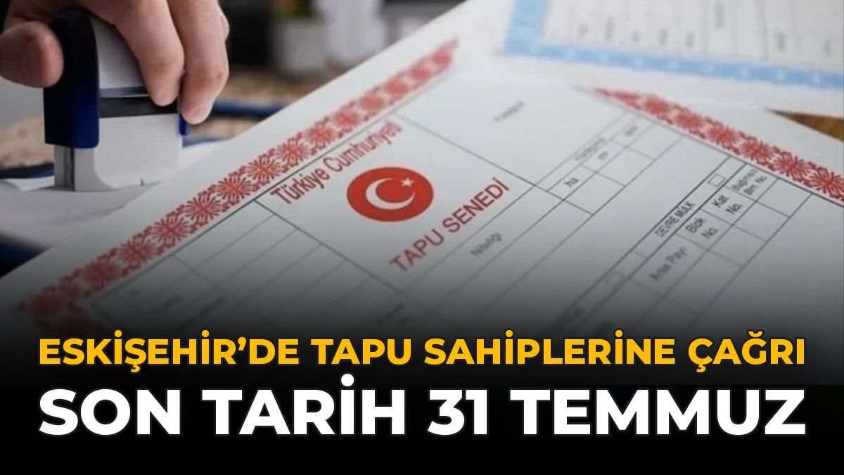 Eskişehir'de Tapu Sahiplerine Çağrı: Başvuru İçin Son Tarih 31 Temmuz