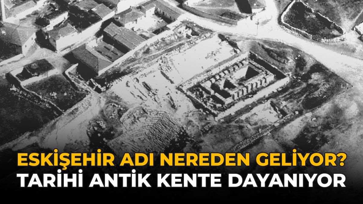 Eskişehir Adı Nereden Geliyor? Tarihi Antik Kente Dayanıyor