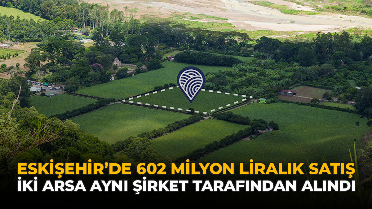 Eskişehir'de 602 Milyon Liralık Satış: İki Arsa Aynı Şirket Tarafından Alındı