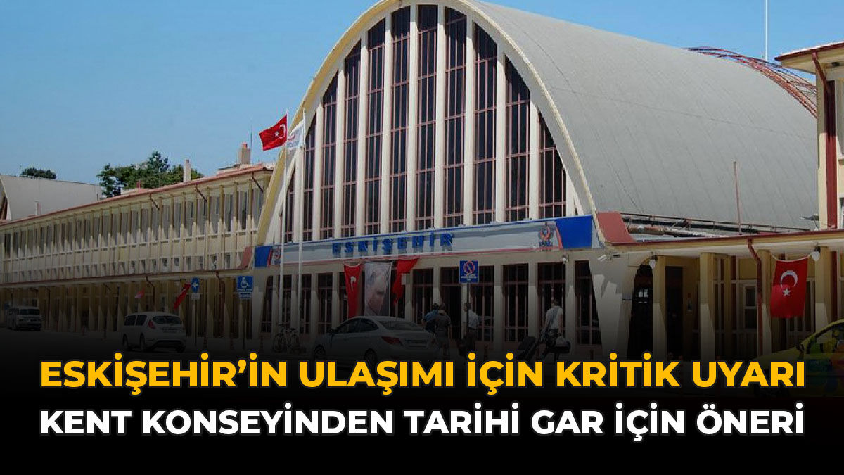 Eskişehir'in Ulaşımı İçin Kritik Uyarı: Kent Konseyinden Tarihi Gar İçin Öneri