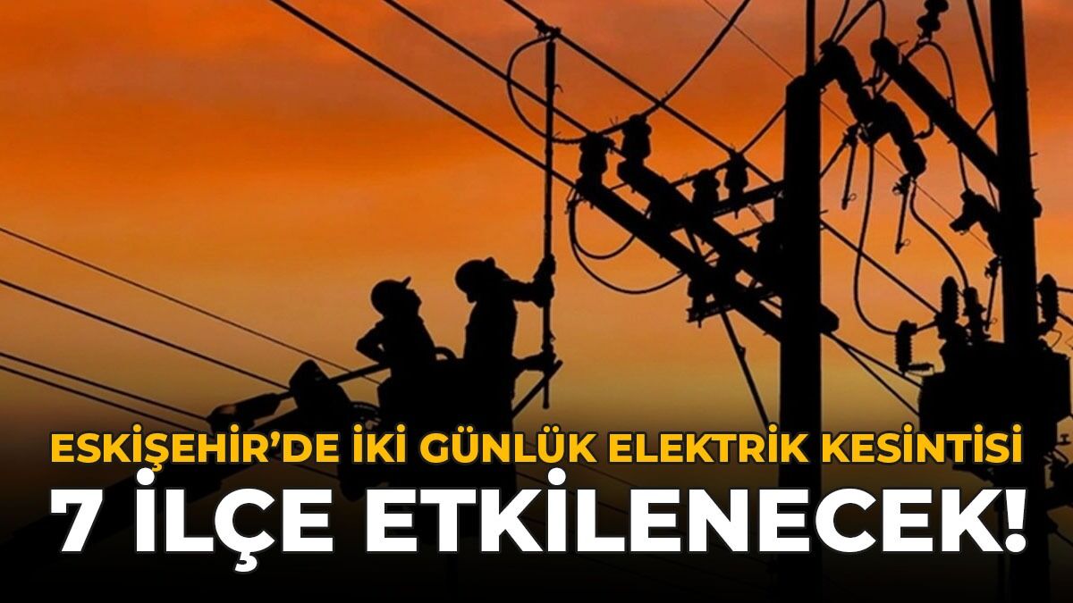 Eskişehir'de 2 Günlük Elektrik Kesintisi: 7 İlçede Çok Sayıda Sokak Karanlıkta Kalacak