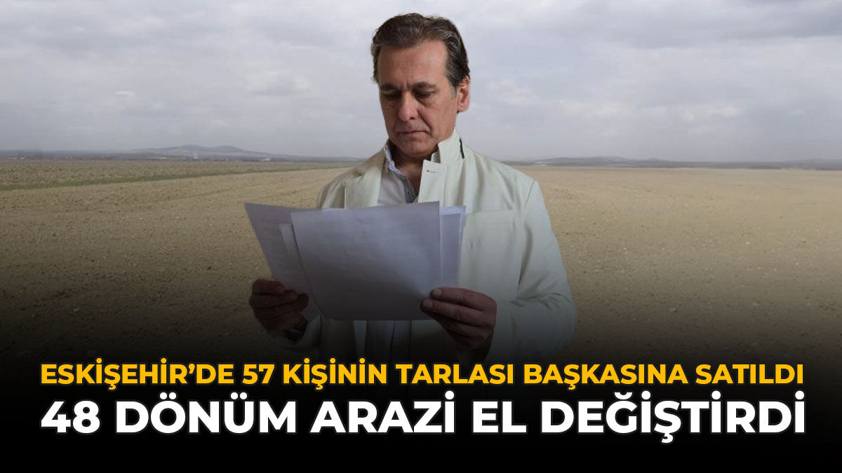 Eskişehir'de 57 Kişinin Tarlası Başkasına Satıldı: 48 Dönüm Arazi El Değiştirdi