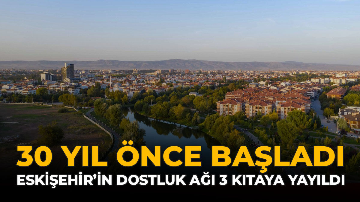 30 Yıl Önce Başladı: Eskişehir'in Dostluk Ağı 3 Kıtaya Yayıldı