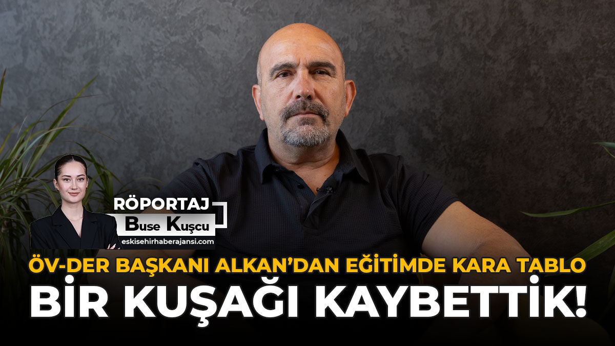 ÖV-DER Başkanı Alkan’dan Eğitimde Kara Tablo: Bir Kuşağı Kaybettik!
