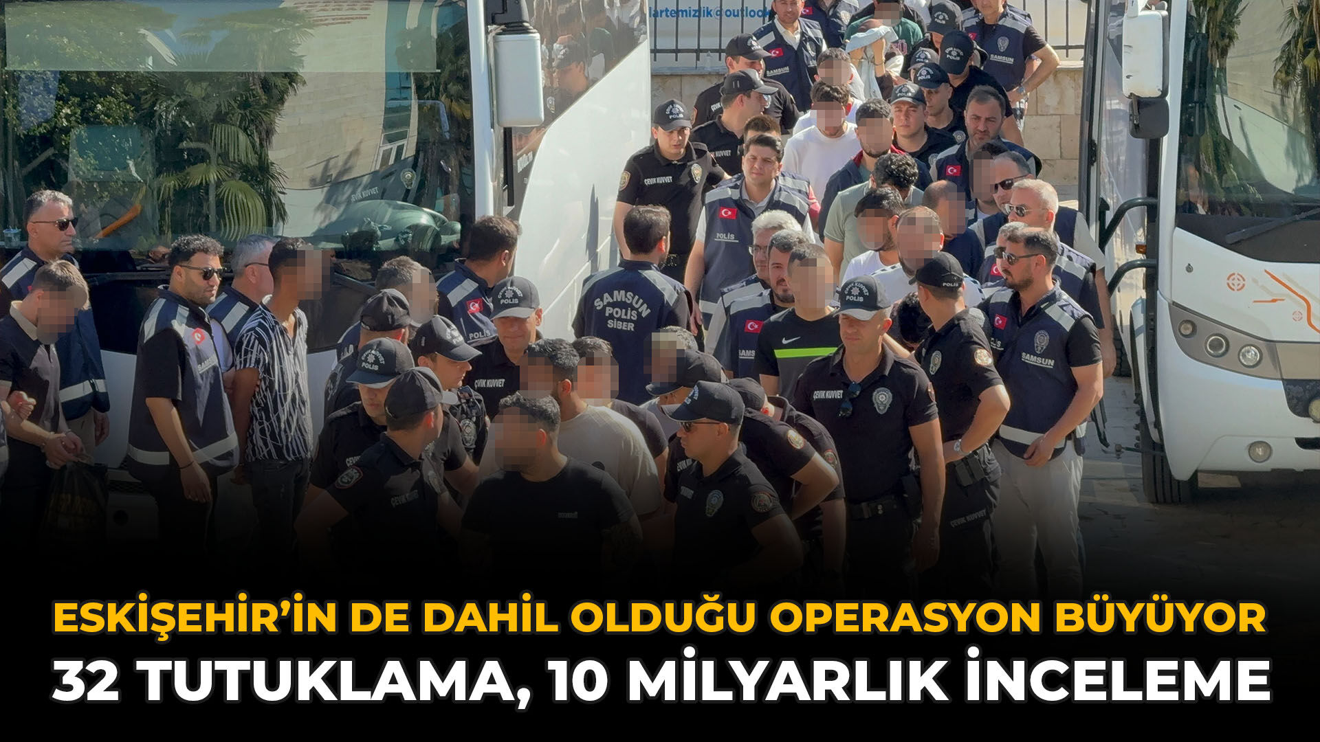 Eskişehir’in de Dahil Olduğu Operasyon Büyüyor: 32 Tutuklama, 10 Milyarlık İnceleme