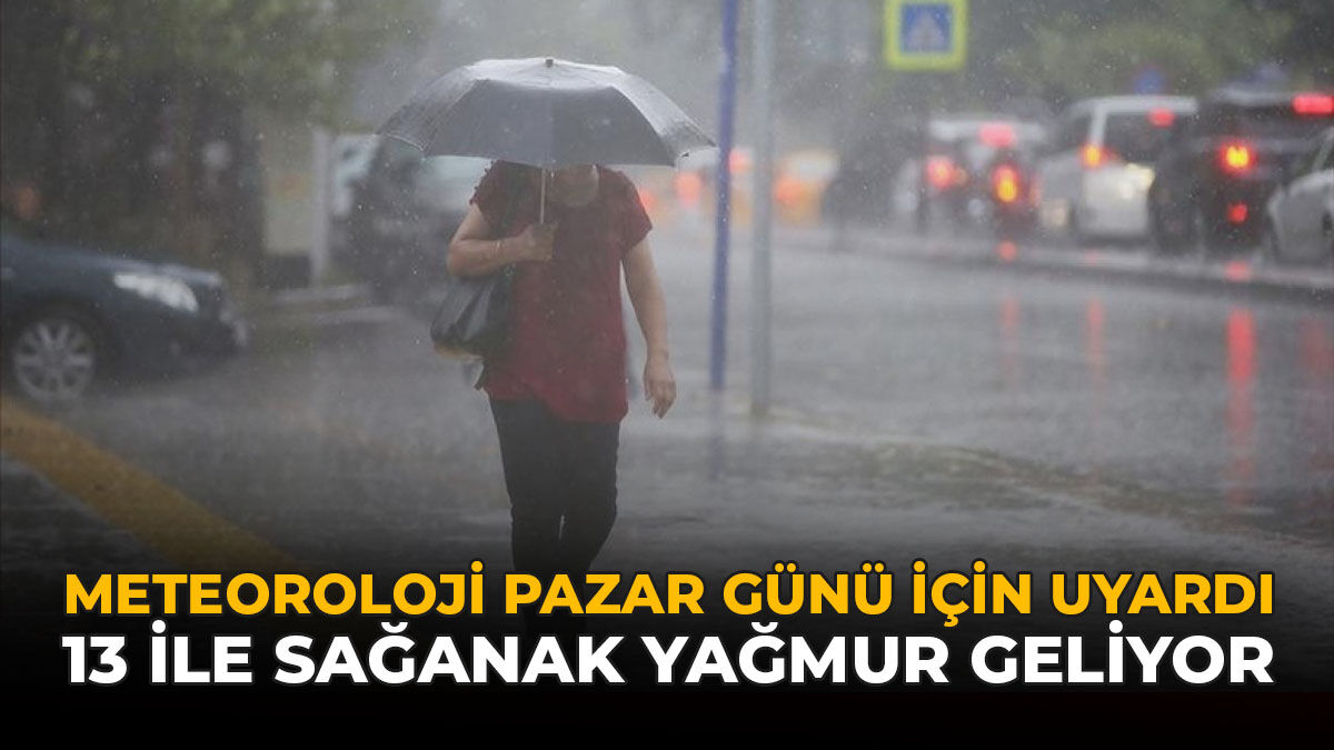 Meteoroloji Pazar Günü İçin Uyardı: 13 İle Sağanak Yağmur Geliyor