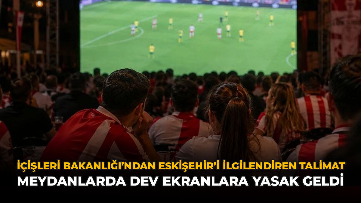 İçişleri Bakanlığı'ndan Eskişehir’i İlgilendiren Talimat: Meydanlarda Dev Ekranlara Yasak Geldi