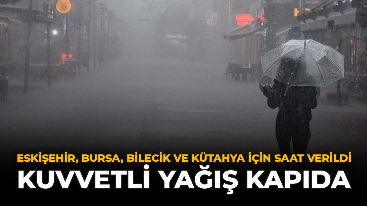 Eskişehir, Bursa, Bilecik ve Kütahya İçin Saat Verildi: Kuvvetli Yağış Kapıda