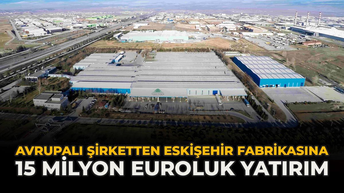 Avrupalı Şirketten Eskişehir Fabrikasına 15 Milyon Euro'luk Yatırım
