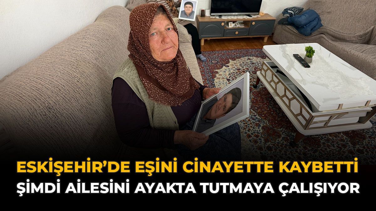 Eskişehir’de Eşini Cinayette Kaybetti, Şimdi Ailesini Ayakta Tutmaya Çalışıyor
