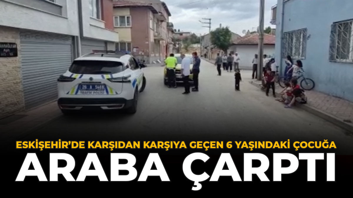 Eskişehir'de Karşıdan Karşıya Geçen 6 Yaşındaki Çocuğa Araba Çarptı