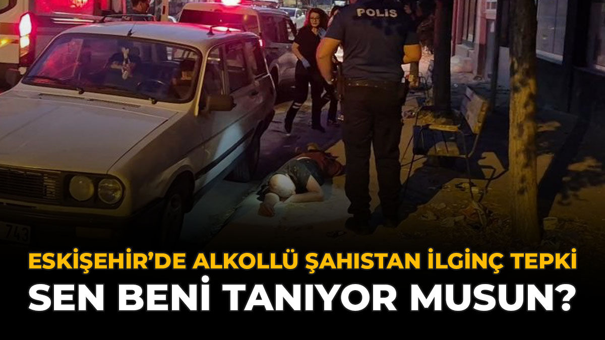 Eskişehir’de Alkollü Şahıstan İlginç Tepki: “Sen Beni Tanıyor Musun?”