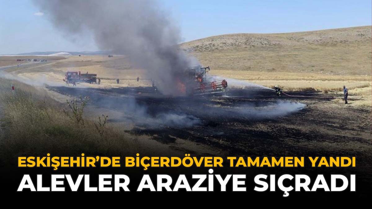 Eskişehir'de Biçerdöver Tamamen Yandı: Alevler Araziye Sıçradı