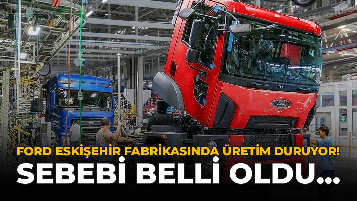 Ford Eskişehir Fabrikasında Üretimi Durduruyor: Sebebi Belli Oldu