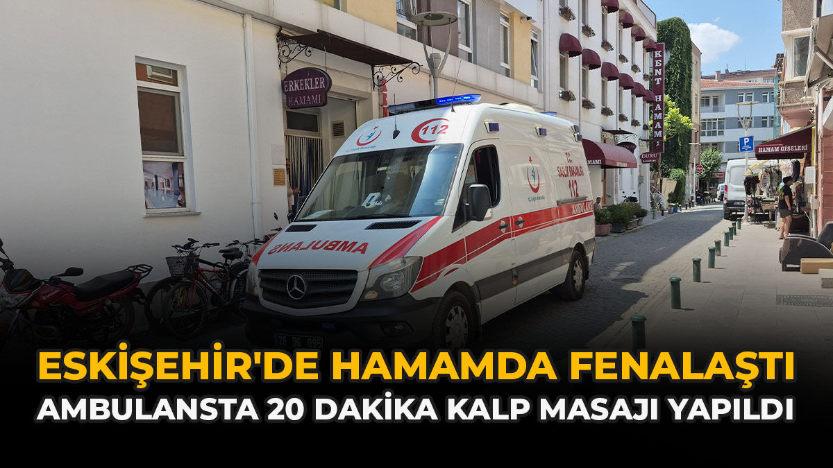 Eskişehir'de Hamamda Fenalaştı: Ambulansta 20 Dakika Kalp Masajı Yapıldı