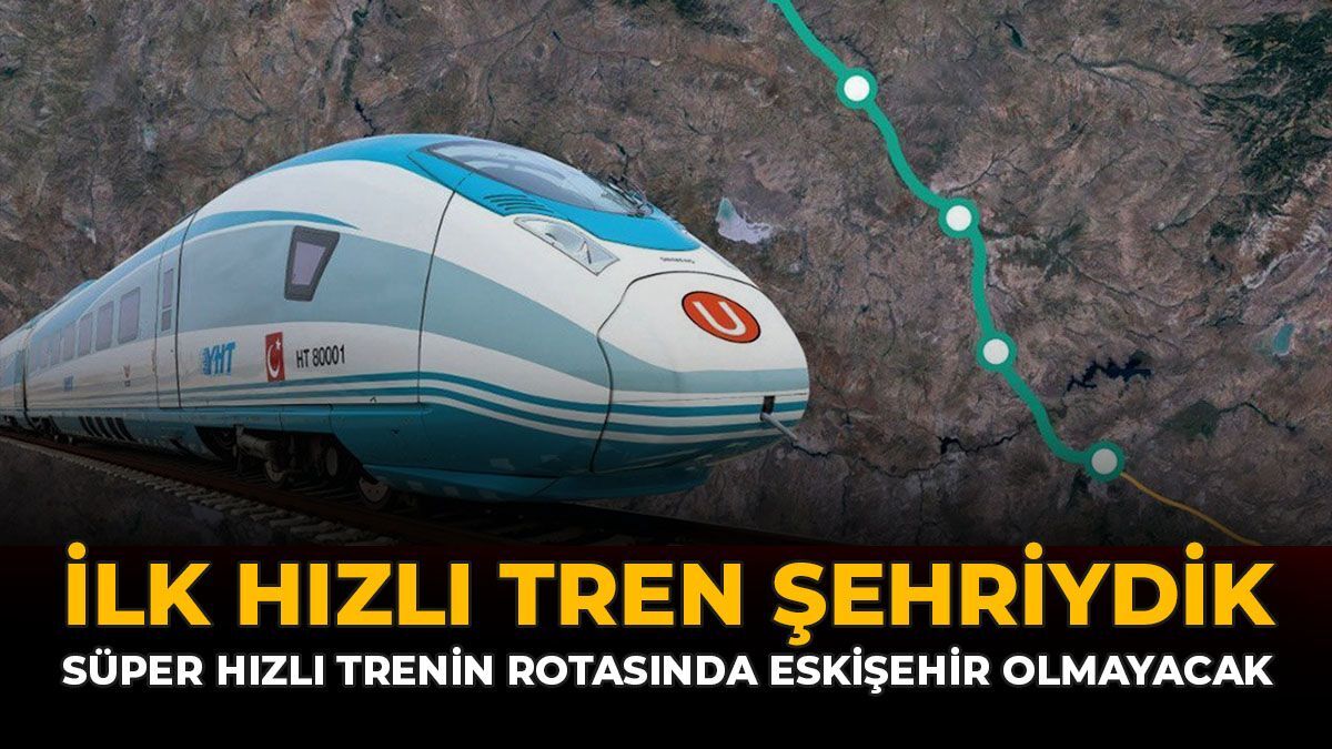 İlk Hızlı Tren Şehriydik: Süper Hızlı Trenin Rotasında Eskişehir Olmayacak