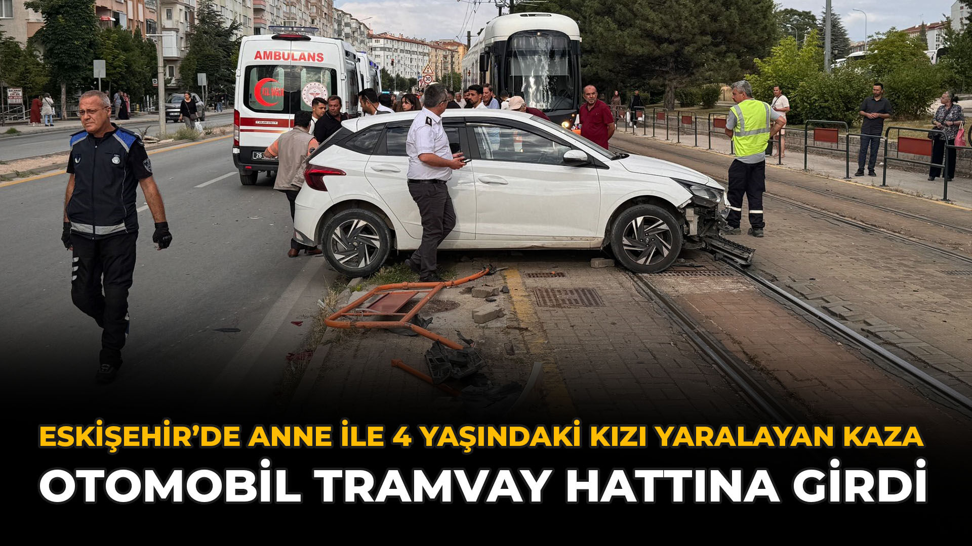 Eskişehir’de Anne ile 4 Yaşındaki Kızı Yaralayan Kaza: Otomobil Tramvay Hattına Girdi