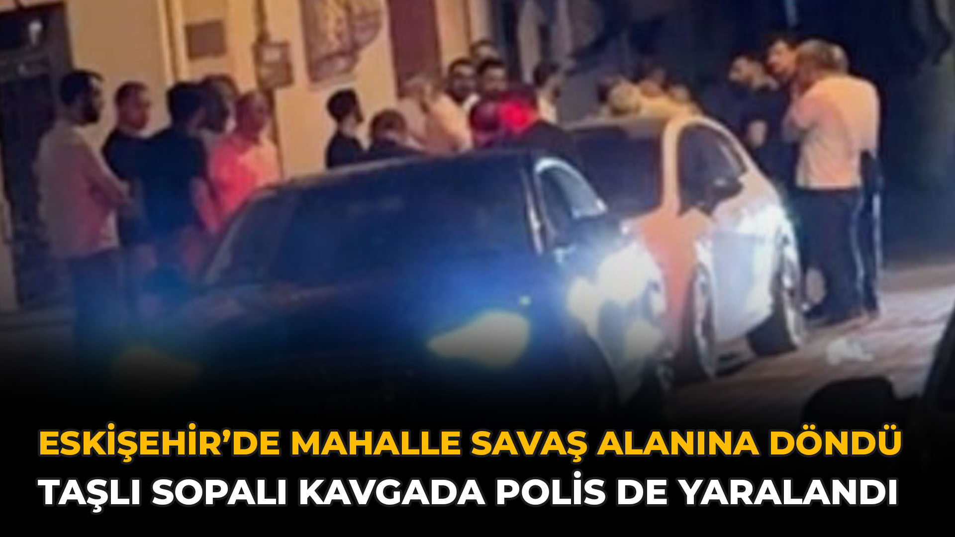 Eskişehir’de Mahalle Savaş Alanına Döndü: Taşlı Sopalı Kavgada Polis de Yaralandı
